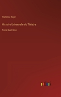 Histoire Universelle du Théatre: Tome Quatrième 3368206745 Book Cover