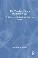 The Teachers Black Students Need: A Guide to Help Students Thrive in School 1032868384 Book Cover