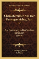 Charakterbilder Aus Der Kunstgeschichte, Part 1-3: Zur Einfahrung In Das Studium Derselben (1869) 1160721653 Book Cover
