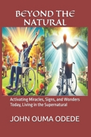 BEYOND THE NATURAL: Activating Miracles, Signs, and Wonders Today, Living in the Supernatural B0DPMMGL5M Book Cover