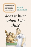 Does It Hurt When I Do This?: An Irreverent Guide to Understanding Injury Prevention and Rehabilitation 1538149028 Book Cover