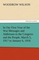 In Our First Year Of War: Messages And Addresses To The Congress And The People, March 5, 1917, To January 8, 1918 1523834692 Book Cover