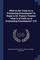 What Is the Truth As to Everlasting Punishment? in Reply to Dr. Pusey's Treatise 'what Is of Faith As to Everlasting Punishment?' 2 Pt 1376480123 Book Cover