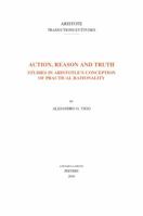 Action, Reason and Truth: Studies in Aristotle's Conception of Practical Rationality 9042932244 Book Cover