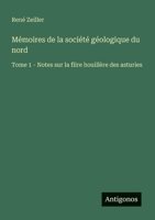Mémoires de la société géologique du nord: Tome 1 - Notes sur la flire houillère des asturies (French Edition) 3563207933 Book Cover