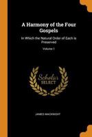 A Harmony of the Four Gospels: In Which the Natural Order of Each Is Preserved; Volume 1 0342892622 Book Cover