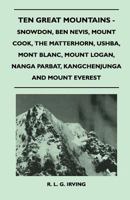 Ten Great Mountains - Snowdon, Ben Nevis, Mount Cook, the Matterhorn, Ushba, Mont Blanc, Mount Logan, Nanga Parbat, Kangchenjunga and Mount Everest 1446544680 Book Cover