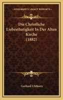 Die Christliche Liebesthätigkeit in Der Alten Kirche 1019048484 Book Cover