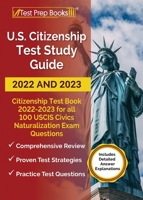 US Citizenship Test Study Guide 2022 and 2023: Citizenship Test Book 2022 - 2023 for all 100 USCIS Civics Naturalization Exam Questions [Includes Detailed Answer Explanations] 1637753896 Book Cover