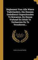 Reglement Voor Alle Waere Vaderlanders, Om Hunnen Godsdienst Ongeschonden Te Bewaeren, En Hunne Vryheyd En Geluk Te Verhaesten En Te Verzekeren... 1011201518 Book Cover