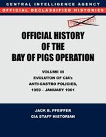 CIA Official History of the Bay of Pigs Invasion, Volume III: Participation Evolution of CIA's Anti-Castro Policies, 1951- January 1961 1780394756 Book Cover