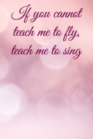 If you cannot teach me to fly, teach me to sing: Lined Notebook / Journal Gift, 100 Pages, 6x9, Soft Cover, Matte Finish Inspirational Quotes Journal, Notebook, Diary, Composition Book 1676680349 Book Cover