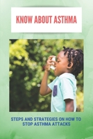Know About Asthma: Steps And Strategies On How To Stop Asthma Attacks: Asthma Triggers B092P78QLH Book Cover