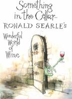 Something in the Cellar . . .: Ronald Searle's Wonderful World of Wine 0898152356 Book Cover
