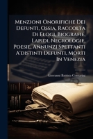 Menzioni Onorifiche Dei Defunti, Ossia, Raccolta Di Elogi, Biografie, Lapidi, Necrologie, Poesie, Annunzi Spettanti A'distinti Defunti, Morti In Venezia (Italian Edition) 1024634833 Book Cover