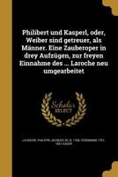 Philibert Und Kasperl, Oder, Weiber Sind Getreuer, ALS Manner. Eine Zauberoper in Drey Aufzugen, Zur Freyen Einnahme Des ... Laroche Neu Umgearbeitet 1363662252 Book Cover