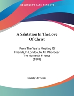 A Salutation in the Love of Christ: From the Yearly Meeting of Friends, in London, to All who Bear t 116184225X Book Cover