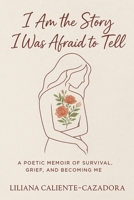 I Am the Story I Was Afraid to Tell: A Poetic Memoir of Survival, Grief, and Becoming Me 1964793742 Book Cover