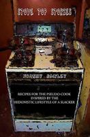 Stove Top Stories: Recipes For The Pseudo Cook Inspired By The Hedonistic Lifestyle Of A Slacker 1452826692 Book Cover