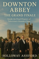 Downton Abbey: The Grand Finale: Inside the Final Chapter of Television’s Grandest Saga B0FQPJWCCW Book Cover