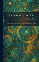 Animals of the Past: An Account of Some of the Creatures of the Ancient World 1025338715 Book Cover