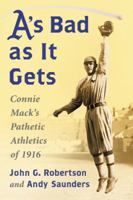 A's Bad as It Gets: Connie Mack's Pathetic Athletics of 1916 0786478187 Book Cover