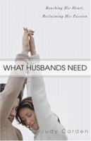 What Husbands Need: Reaching His Heart and Reclaiming His Passion 0825424070 Book Cover