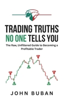 Trading Truths No One Tells You: The Raw, Unfiltered Guide to Becoming a Profitable Trader B0FQN8CMN1 Book Cover