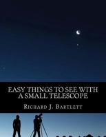 Easy Things to See with a Small Telescope: A Beginner's Guide to Over 60 Easy-To-Find Night Sky Sights 1519480733 Book Cover