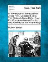 In The Matter of The Estate of Jesse Hoyt, Deceased, in re, The Claim of Aaron Kahn, Esqr., For Compensation as Proctor and Attorney for Mary Irene Hoyt 1275755585 Book Cover
