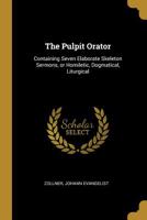 The Pulpit Orator: Containing Seven Elaborate Skeleton Sermons, or Homiletic, Dogmatical, Liturgical 1354336275 Book Cover