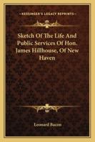 Sketch Of The Life And Public Services Of Hon. James Hillhouse, Of New Haven 1163253871 Book Cover