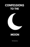 Confessions to the moon: Whispers of Love, Loss, and Longing Under the Lunar Light B0DTDV6RT7 Book Cover