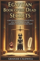 Egyptian Book of the Dead Secrets: A Deep Exploration of the Afterlife Spells, Soul Transformation, and Judgment Rituals of Ancient Egypt B0G5KGYJ73 Book Cover