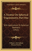 A Treatise On Spherical Trigonometry: With Applications To Spherical Geometry And Numerous Examples, Part 1 1016086903 Book Cover