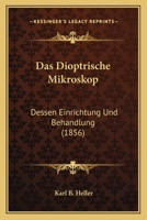 Das Dioptrische Mikroskop: Dessen Einrichtung Und Behandlung (1856) 1247604934 Book Cover