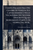 Cento Palazzi Fra I Più Celebri Di Venezia Sul Canalgrande E Nelle Vie Interne Dei Sestieri Descritti Quali Monumenti D'arte E Di Storia Dal Nob... (Italian Edition) 1024499081 Book Cover