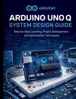 Arduino Uno Q System Design Guide: Step-by-Step Learning, Project Development, and Optimization Techniques (Embedded Systems Essentials – The Complete Beginner’s Guide to IoT Programming) B0GQCMYV2L Book Cover