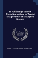 In Public High Schools Should Agriculture be Taught as Agriculture or as Applied Science 1376840502 Book Cover