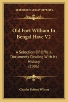 Old Fort William In Bengal Have V2: A Selection Of Official Documents Dealing With Its History 1120661218 Book Cover