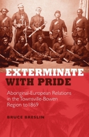 Exterminate with Pride: Aboriginal-European Relations in the Townsville-Bowen Region to 1869 1922952494 Book Cover