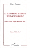 La francophonie autrement heritage senghorien? Et si le Faire l'emportait sur le Dire... 2296052304 Book Cover