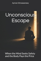 Unconscious Escape: When the Mind Seeks Safety and the Body Pays the Price B0HDC2FHTT Book Cover