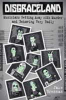 Disgraceland: Musicians Getting Away with Murder and Behaving Very Badly 1538732149 Book Cover