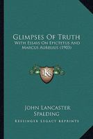 Glimpses of Truth With Essays on Epictetus and Marcus Aurelius 0548608938 Book Cover