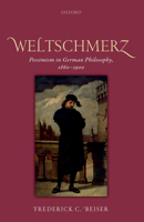 Weltschmerz: Pessimism in German Philosophy, 1860-1900 0198768710 Book Cover