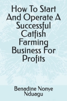 How To Start And Operate A Successful Catfish Farming Business For Profits B0C523ZNL9 Book Cover