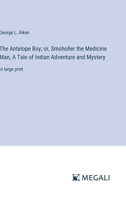 The Antelope Boy; or, Smoholler the Medicine Man, A Tale of Indian Adventure and Mystery: in large print 3387099592 Book Cover