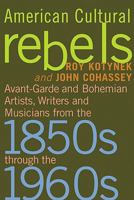 American Cultural Rebels: Avant-garde and Bohemian Artists, Writers and Musicians from the 1850s Through the 1960s 078643709X Book Cover