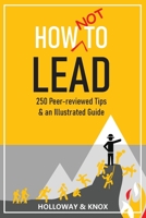 How Not to Lead: 250 Peer-reviewed Tips B0BQ48Y7QY Book Cover